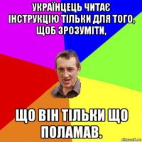 українцець читає інструкцію тільки для того, щоб зрозуміти, що він тільки що поламав.