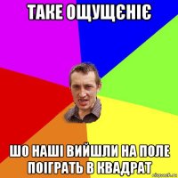 таке ощущєніє шо наші вийшли на поле поіграть в квадрат