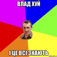 влад хуй і це всі знають