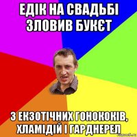 едік на свадьбі зловив букєт з екзотічних гонококів, хламідій і гарднерел