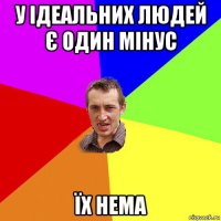 у ідеальних людей є один мінус їх нема