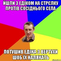 йшли з едіком на стрєлку протів сосіднього села потушив едіка з вертухи шоб їх налякать