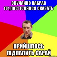 случайно набрав 101,постіснявся сказать прийшлось підпалить сарай