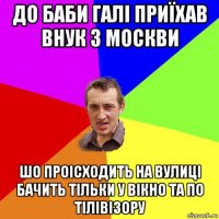 до баби галі приїхав внук з москви шо проісходить на вулиці бачить тільки у вікно та по тілівізору