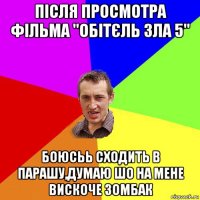 після просмотра фільма "обітєль зла 5" боюсьь сходить в парашу,думаю шо на мене вискоче зомбак