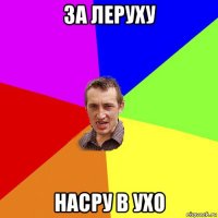 за леруху насру в ухо