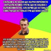 скільки б не казав що збірна україни по футболу не вміє грати, що не забіває і ображений на неї. але вірив до останьго свистка до останьої гри що вана забьє але вірив до останьго свистка до останьої гри що вана забьє.і продовжую вірити далі бо вона моя і будуть ще перемоги.я надіюсь що на євро отримали урок. і наступного разу настане наш час і ми заграємо