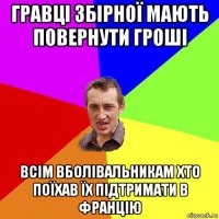 гравці збірної мають повернути гроші всім вболівальникам хто поїхав їх підтримати в францію