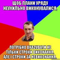 щоб плани уряду неухильно виконувалися, потрібно вказувати не тільки строки виконання, але і строки за невиконання.