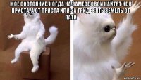 мое состояние, когда на замесе свои кайтят не в приста, а от приста или за тридевять земель от пати 