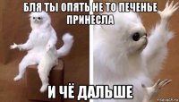 бля ты опять не то печенье принесла и чё дальше