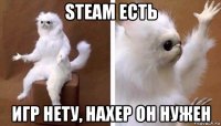 steam есть игр нету, нахер он нужен