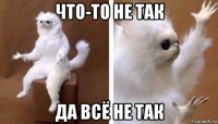 что-то не так да всё не так