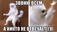 звоню всем а никто не отвечает((9(