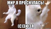 мир,я проснулась! (с)зюзя