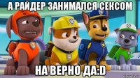 а райдер занимался сексом на верно да:d