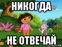 никогда не отвечай