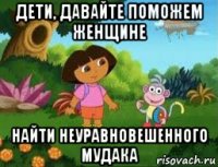 дети, давайте поможем женщине найти неуравновешенного мудака
