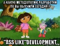 а какую методологию разработки по вы выучили сегодня ? "ass like"development