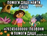 помоги даше найти сашу #79245030006! позвони и помоги даше