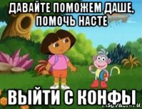 давайте поможем даше, помочь насте выйти с конфы
