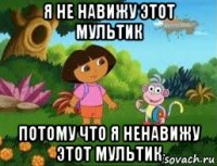 я не навижу этот мультик потому что я ненавижу этот мультик