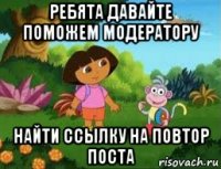 ребята давайте поможем модератору найти ссылку на повтор поста