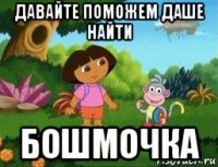 давайте поможем даше найти бошмочка