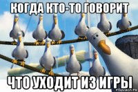 когда кто-то говорит что уходит из игры