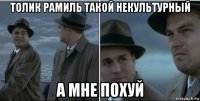 толик рамиль такой некультурный а мне похуй