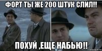 форт ты же 200 штук слил!! похуй ,еще набью!!