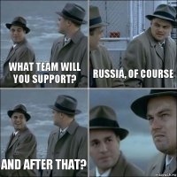 What team will you support? Russia, of course And after that? 