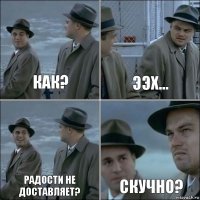 как? ээх... радости не доставляет? скучно?