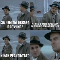 За чем ты оскара получил? Что бы в инете перестали надомною прикалываться И как результат? 