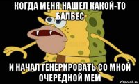 когда меня нашел какой-то балбес и начал генерировать со мной очередной мем