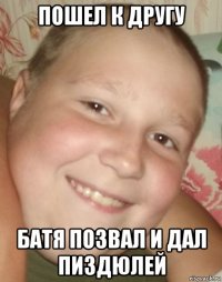 пошел к другу батя позвал и дал пиздюлей