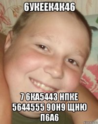 6укеек4к46 7 6ка5443 нпке 5644555 90н9 щню п6а6