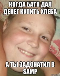 когда батя дал денег купить xлеба а ты задонатил в samp