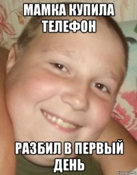мамка купила телефон разбил в первый день