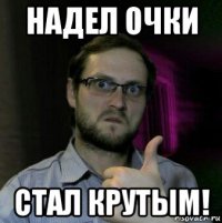 надел очки стал крутым!