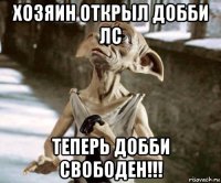 хозяин открыл добби лс теперь добби свободен!!!
