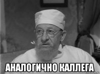  аналогично каллега