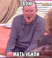 твою мать убили