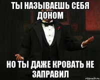 ты называешь себя доном но ты даже кровать не заправил