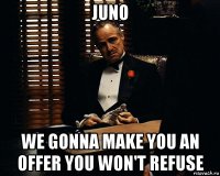 juno we gonna make you an offer you won't refuse