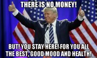 there is no money! but! you stay here! for you all the best, good mood and health!