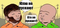 Юлю не пускают Кто не пускает?