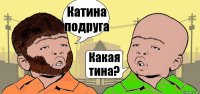 Катина подруга Какая тина?