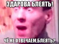 здарова блеять! чё не отвечаем,блеять?