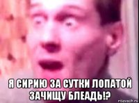  я сирию за сутки лопатой зачищу блеадь!?